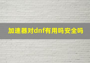 加速器对dnf有用吗安全吗