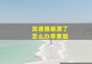 加速器崩溃了怎么办苹果版