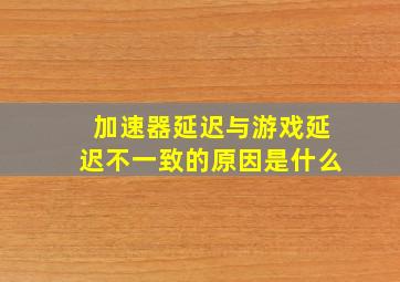 加速器延迟与游戏延迟不一致的原因是什么