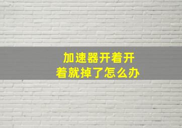 加速器开着开着就掉了怎么办