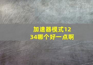 加速器模式1234哪个好一点啊