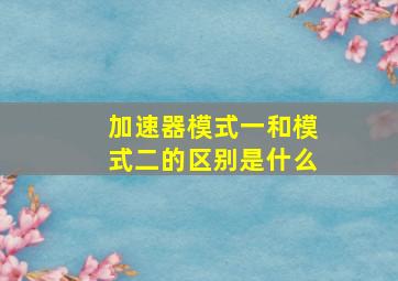 加速器模式一和模式二的区别是什么