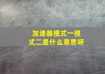 加速器模式一模式二是什么意思呀