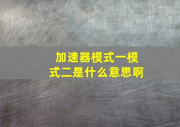 加速器模式一模式二是什么意思啊