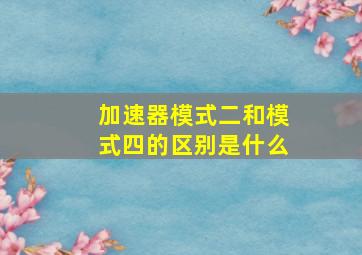 加速器模式二和模式四的区别是什么