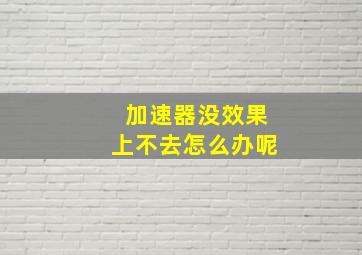 加速器没效果上不去怎么办呢