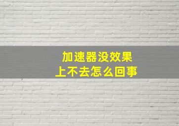 加速器没效果上不去怎么回事