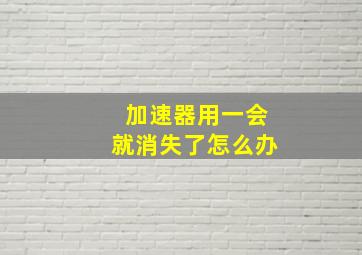 加速器用一会就消失了怎么办