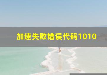 加速失败错误代码1010