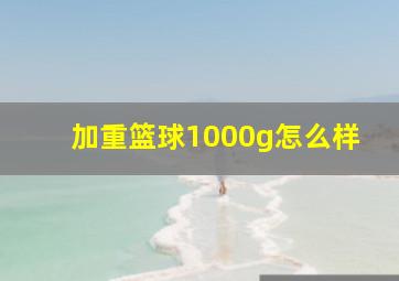 加重篮球1000g怎么样