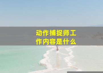 动作捕捉师工作内容是什么