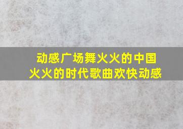 动感广场舞火火的中国火火的时代歌曲欢快动感