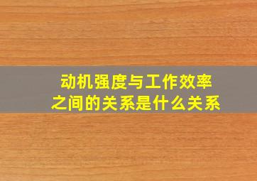 动机强度与工作效率之间的关系是什么关系