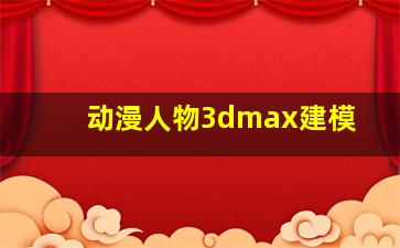 动漫人物3dmax建模