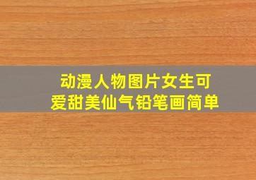 动漫人物图片女生可爱甜美仙气铅笔画简单