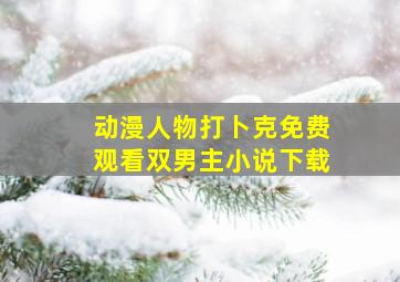 动漫人物打卜克免费观看双男主小说下载