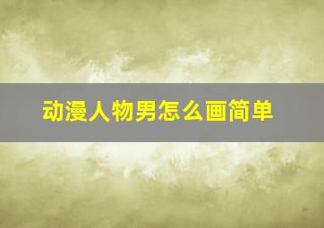 动漫人物男怎么画简单