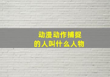 动漫动作捕捉的人叫什么人物