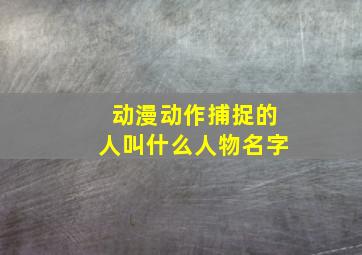 动漫动作捕捉的人叫什么人物名字