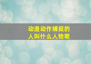 动漫动作捕捉的人叫什么人物呢