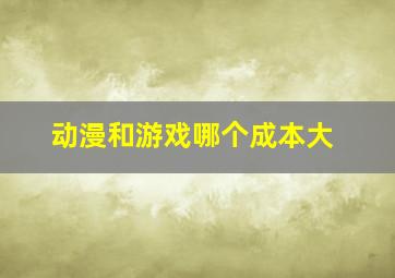 动漫和游戏哪个成本大