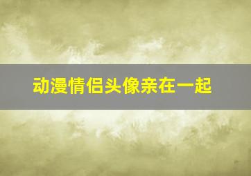 动漫情侣头像亲在一起