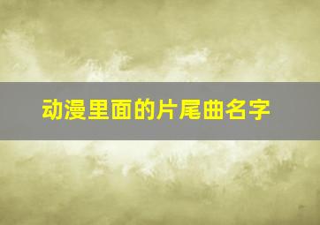 动漫里面的片尾曲名字