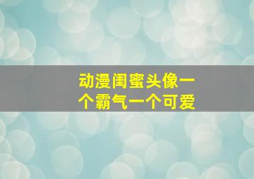 动漫闺蜜头像一个霸气一个可爱