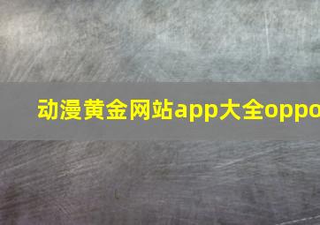 动漫黄金网站app大全oppo