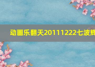 动画乐翻天20111222七波辉