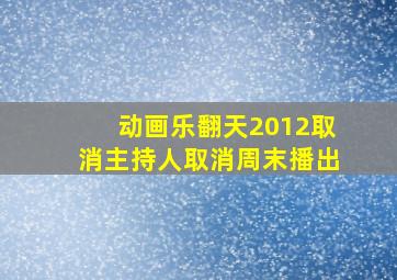 动画乐翻天2012取消主持人取消周末播出