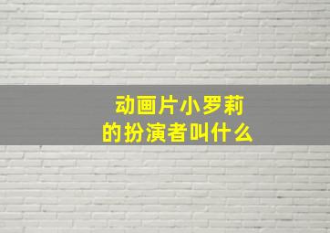 动画片小罗莉的扮演者叫什么