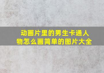 动画片里的男生卡通人物怎么画简单的图片大全