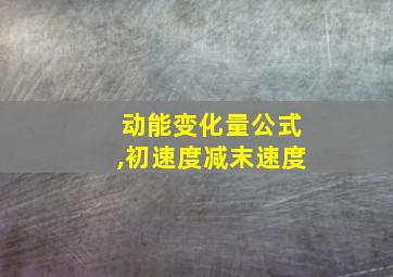 动能变化量公式,初速度减末速度