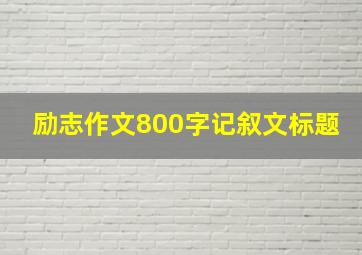 励志作文800字记叙文标题