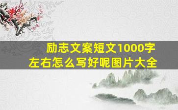 励志文案短文1000字左右怎么写好呢图片大全