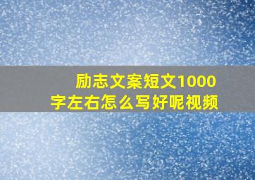 励志文案短文1000字左右怎么写好呢视频