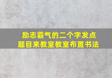 励志霸气的二个字发点题目来教室教室布置书法