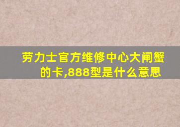 劳力士官方维修中心大闸蟹的卡,888型是什么意思