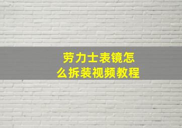 劳力士表镜怎么拆装视频教程