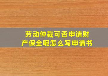 劳动仲裁可否申请财产保全呢怎么写申请书