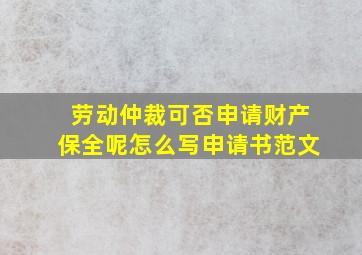 劳动仲裁可否申请财产保全呢怎么写申请书范文