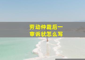 劳动仲裁后一审诉状怎么写