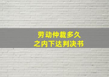 劳动仲裁多久之内下达判决书