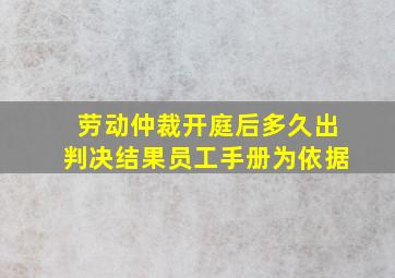 劳动仲裁开庭后多久出判决结果员工手册为依据