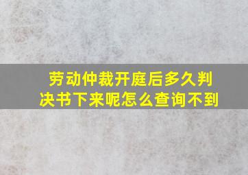 劳动仲裁开庭后多久判决书下来呢怎么查询不到