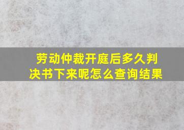 劳动仲裁开庭后多久判决书下来呢怎么查询结果