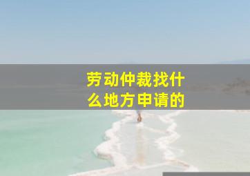 劳动仲裁找什么地方申请的