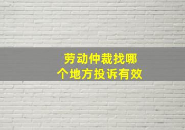 劳动仲裁找哪个地方投诉有效