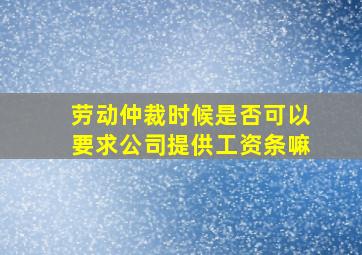 劳动仲裁时候是否可以要求公司提供工资条嘛